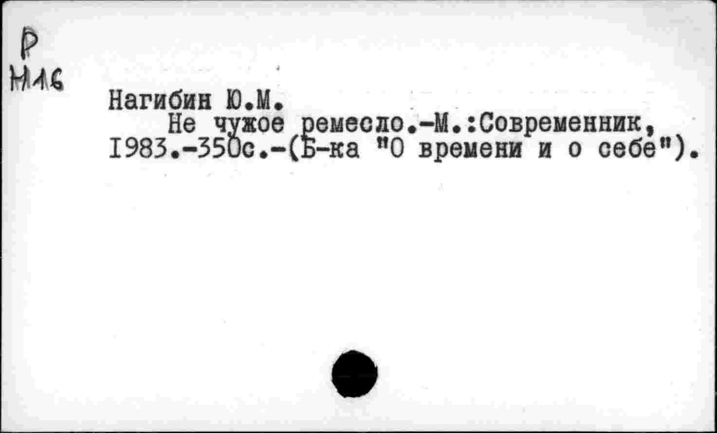 ﻿
Н4С	<4
	Нагибин Ю.М. Не чужое ремесло.-М.:Современник, 1983.-350с.-(ь-ка ”0 времени и о себе”)